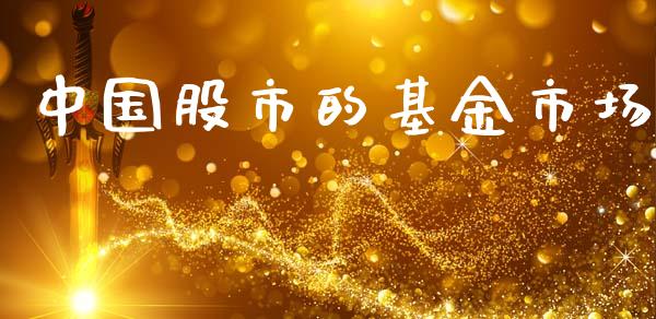 中国股市的基金市场_https://www.fsyjjx.cn_问财精选_第1张