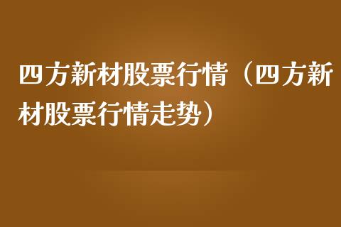 四方新材股票行情（四方新材股票行情走势）_https://www.fsyjjx.cn_股票指导_第1张