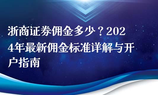 浙商证券佣金多少？2024年最新佣金标准详解与开户指南_https://www.fsyjjx.cn_股指期货_第1张