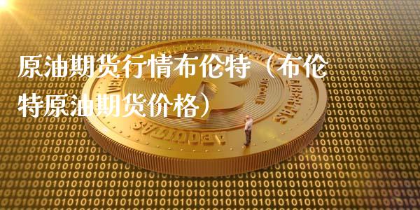 原油期货行情布伦特（布伦特原油期货价格）_https://www.fsyjjx.cn_期货资讯_第1张