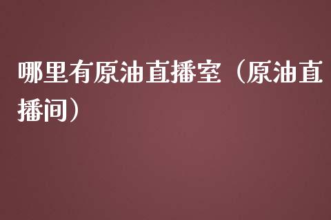 哪里有原油直播室（原油直播间）_https://www.fsyjjx.cn_期货在线_第1张