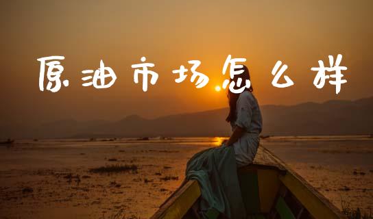 原油市场怎么样_https://www.fsyjjx.cn_期货研报_第1张