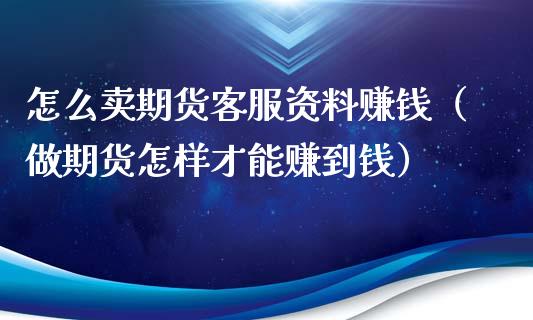 怎么卖期货客服资料赚钱（做期货怎样才能赚到钱）_https://www.fsyjjx.cn_期货资讯_第1张