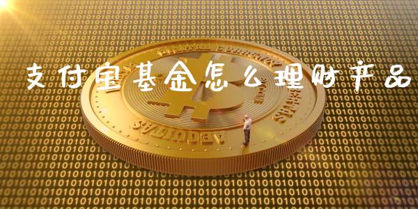 支付宝基金怎么理财产品_https://www.fsyjjx.cn_理财资讯_第1张