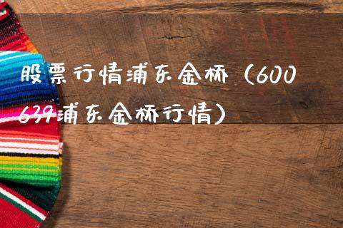 股票行情浦东金桥（600639浦东金桥行情）_https://www.fsyjjx.cn_股指期货_第1张