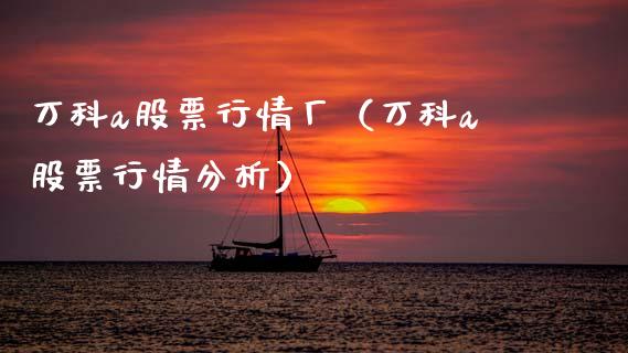 万科a股票行情厂（万科a股票行情分析）_https://www.fsyjjx.cn_股指期货_第1张