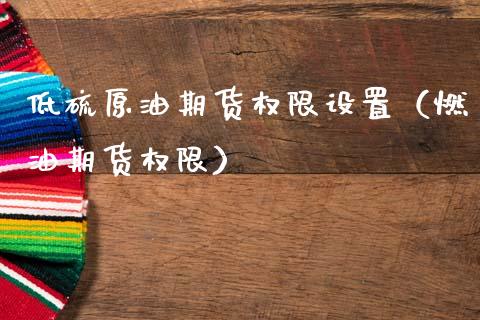 低硫原油期货权限设置（燃油期货权限）_https://www.fsyjjx.cn_期货资讯_第1张