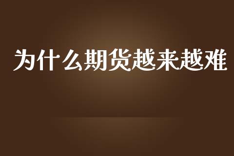为什么期货越来越难_https://www.fsyjjx.cn_期货研报_第1张