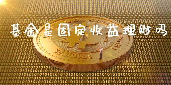 基金是固定收益理财吗_https://www.fsyjjx.cn_问财精选_第1张