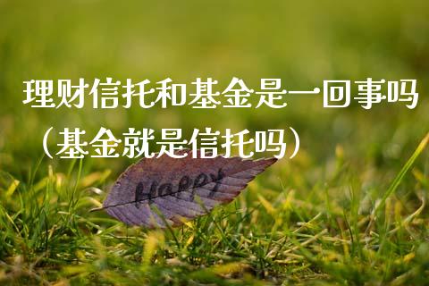 理财信托和基金是一回事吗（基金就是信托吗）_https://www.fsyjjx.cn_问财精选_第1张
