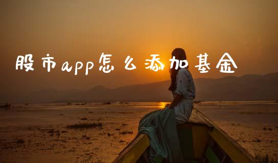 股市app怎么添加基金_https://www.fsyjjx.cn_问财精选_第1张