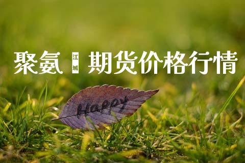 聚氨酯期货价格行情_https://www.fsyjjx.cn_期货资讯_第1张