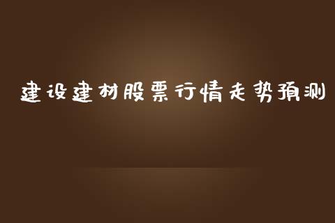 建设建材股票行情走势预测_https://www.fsyjjx.cn_股票指导_第1张