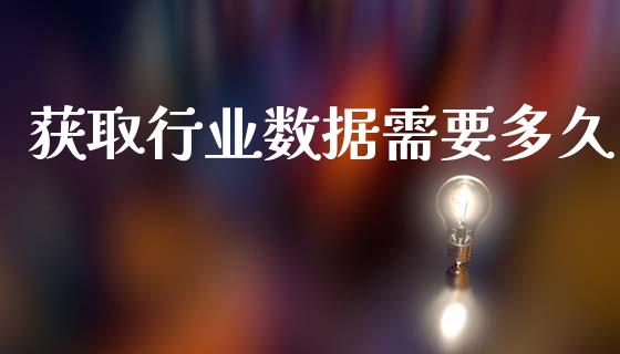 获取行业数据需要多久_https://www.fsyjjx.cn_期货在线_第1张