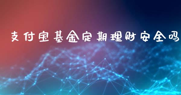 支付宝基金定期理财安全吗_https://www.fsyjjx.cn_问财精选_第1张