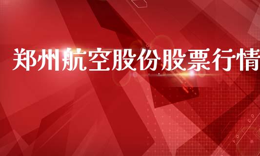 郑州航空股份股票行情_https://www.fsyjjx.cn_股票指导_第1张