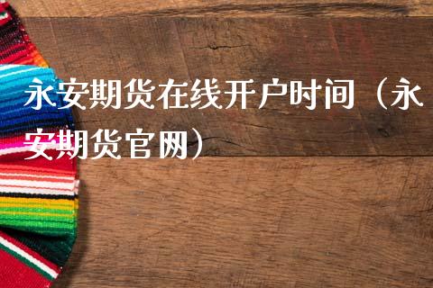 永安期货在线开户时间（永安期货官网）_https://www.fsyjjx.cn_期货在线_第1张