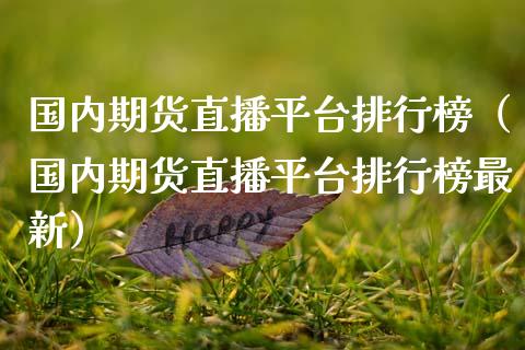 国内期货直播平台排行榜（国内期货直播平台排行榜最新）_https://www.fsyjjx.cn_期货在线_第1张