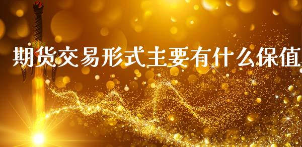 期货交易形式主要有什么保值_https://www.fsyjjx.cn_理财资讯_第1张