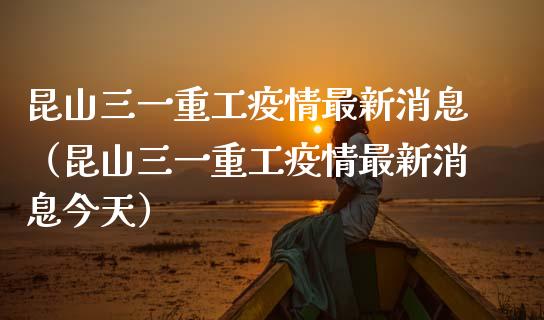 昆山三一重工疫情最新消息（昆山三一重工疫情最新消息今天）_https://www.fsyjjx.cn_股市分析_第1张
