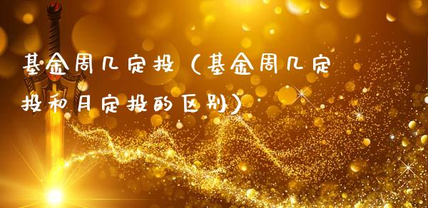 基金周几定投（基金周几定投和月定投的区别）_https://www.fsyjjx.cn_理财资讯_第1张