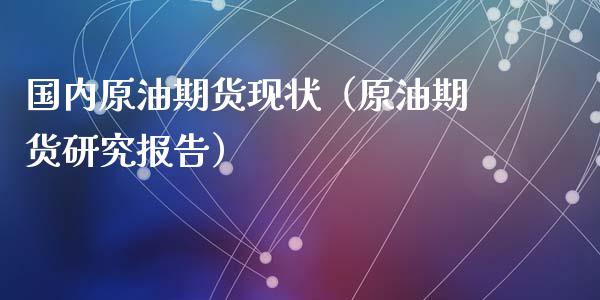 国内原油期货现状（原油期货研究报告）_https://www.fsyjjx.cn_期货资讯_第1张