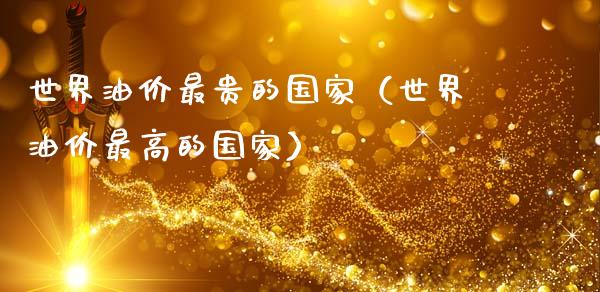 世界油价最贵的国家（世界油价最高的国家）_https://www.fsyjjx.cn_期货研报_第1张