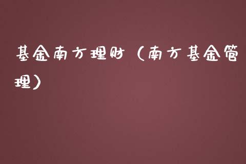 基金南方理财（南方基金管理）_https://www.fsyjjx.cn_问财精选_第1张