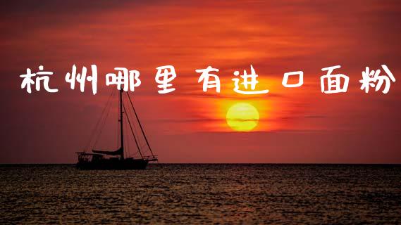 杭州哪里有进口面粉_https://www.fsyjjx.cn_股市分析_第1张