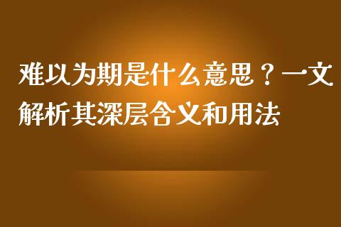 难以为期是什么意思？一文解析其深层含义和用法_https://www.fsyjjx.cn_理财资讯_第1张