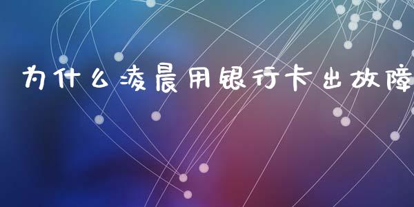为什么凌晨用银行卡出故障_https://www.fsyjjx.cn_期货资讯_第1张