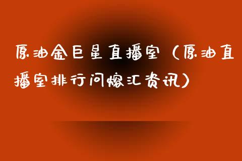 原油金巨星直播室（原油直播室排行问熔汇资讯）_https://www.fsyjjx.cn_期货在线_第1张