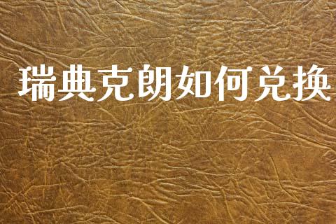 瑞典克朗如何兑换_https://www.fsyjjx.cn_股市分析_第1张