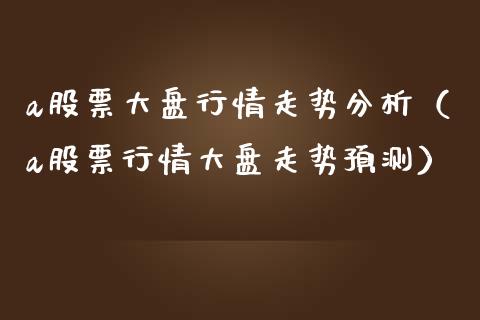 a股票大盘行情走势分析（a股票行情大盘走势预测）_https://www.fsyjjx.cn_股市分析_第1张