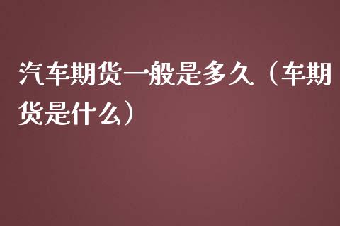 汽车期货一般是多久（车期货是什么）_https://www.fsyjjx.cn_理财资讯_第1张