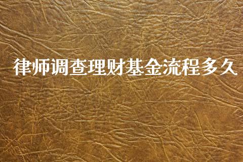 律师调查理财基金流程多久_https://www.fsyjjx.cn_问财精选_第1张