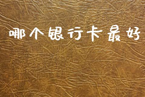 哪个银行卡最好_https://www.fsyjjx.cn_理财资讯_第1张