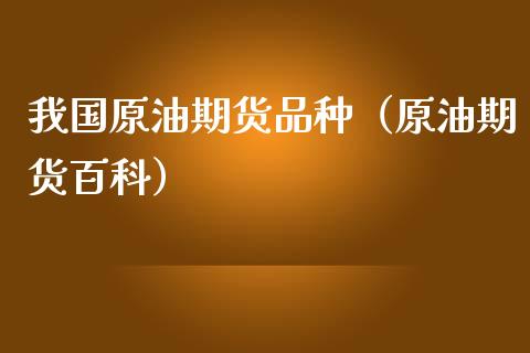 我国原油期货品种（原油期货百科）_https://www.fsyjjx.cn_期货研报_第1张
