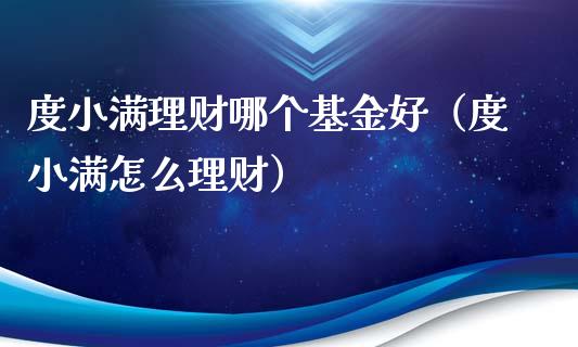 度小满理财哪个基金好（度小满怎么理财）_https://www.fsyjjx.cn_理财资讯_第1张