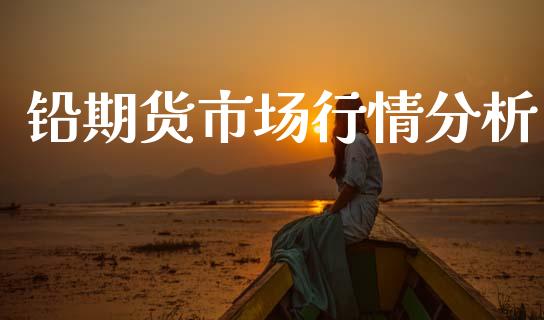 铅期货市场行情分析_https://www.fsyjjx.cn_期货研报_第1张