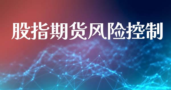 股指期货风险控制_https://www.fsyjjx.cn_期货资讯_第1张