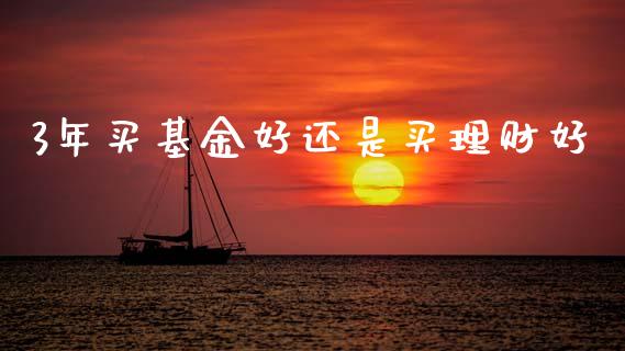 3年买基金好还是买理财好_https://www.fsyjjx.cn_问财精选_第1张