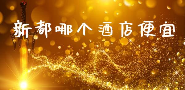 新都哪个酒店便宜_https://www.fsyjjx.cn_股票指导_第1张