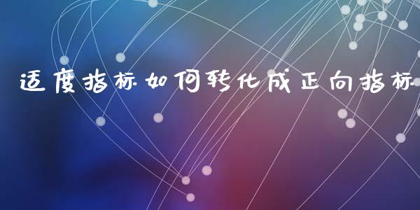 适度指标如何转化成正向指标_https://www.fsyjjx.cn_期货资讯_第1张