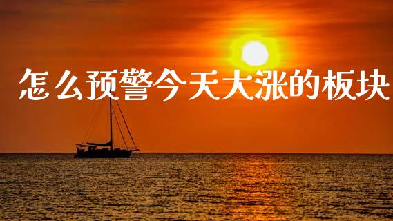 怎么预警今天大涨的板块_https://www.fsyjjx.cn_期货研报_第1张