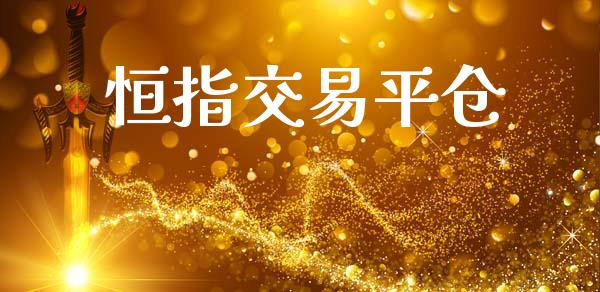 恒指交易平仓_https://www.fsyjjx.cn_期货研报_第1张