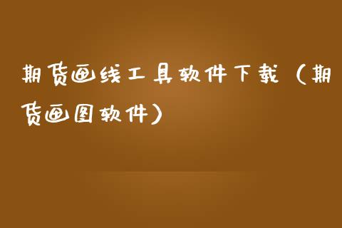 期货画线工具软件下载（期货画图软件）_https://www.fsyjjx.cn_理财资讯_第1张