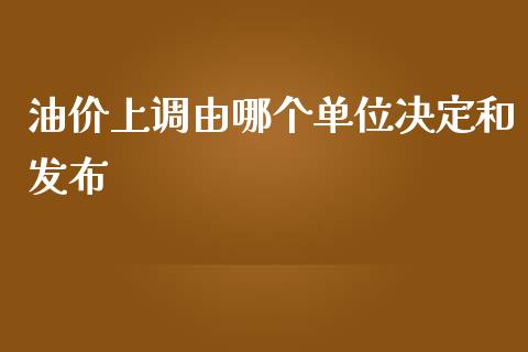 油价上调由哪个单位决定和发布_https://www.fsyjjx.cn_期货研报_第1张