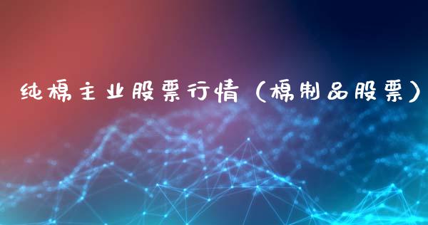 纯棉主业股票行情（棉制品股票）_https://www.fsyjjx.cn_股市分析_第1张