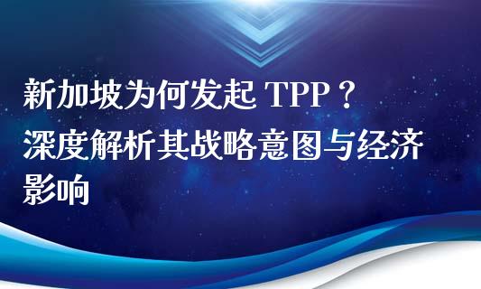 新加坡为何发起 TPP？深度解析其战略意图与经济影响_https://www.fsyjjx.cn_股市分析_第1张